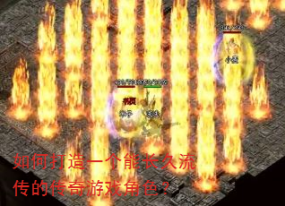如何打造一个能长久流传的传奇游戏角色? 如何打造一个能长久流传的传奇游戏角色?