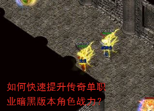 如何快速提升传奇单职业暗黑版本角色战力? 如何快速提升传奇单职业暗黑版本角色战力?