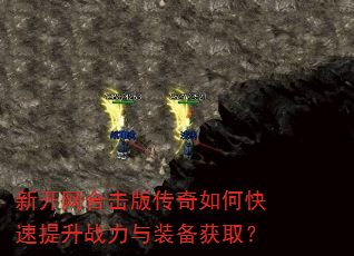 新开网合击版传奇如何快速提升战力与装备获取? 新开网合击版传奇如何快速提升战力与装备获取?