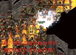 新开网合击版传奇如何快速提升战力与装备获取? 新开网合击版传奇如何快速提升战力与装备获取?