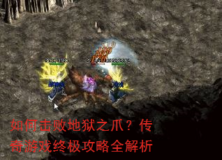 如何击败地狱之爪?传奇游戏终极攻略全解析 如何击败地狱之爪?传奇游戏终极攻略全解析
