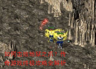 如何击败地狱之爪?传奇游戏终极攻略全解析 如何击败地狱之爪?传奇游戏终极攻略全解析