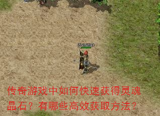 传奇游戏中如何快速获得灵魂晶石?有哪些高效获取方法? 传奇游戏中如何快速获得灵魂晶石?有哪些高效获取方法?