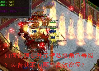 如何快速提升赤壁私服角色等级?装备获取有哪些高效途径? 如何快速提升赤壁私服角色等级?装备获取有哪些高效途径?