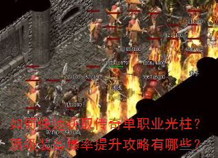 如何快速获取传奇单职业光柱?顶级装备爆率提升攻略有哪些? 如何快速获取传奇单职业光柱?顶级装备爆率提升攻略有哪些?