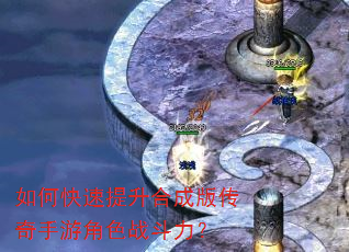 如何快速提升合成版传奇手游角色战斗力? 如何快速提升合成版传奇手游角色战斗力?