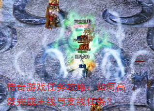 传奇游戏任务攻略:如何高效完成主线与支线任务? 传奇游戏任务攻略:如何高效完成主线与支线任务?