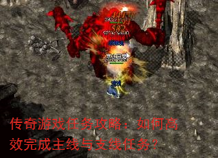 传奇游戏任务攻略:如何高效完成主线与支线任务? 传奇游戏任务攻略:如何高效完成主线与支线任务?