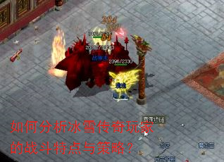 如何分析冰雪传奇玩家的战斗特点与策略? 如何分析冰雪传奇玩家的战斗特点与策略?