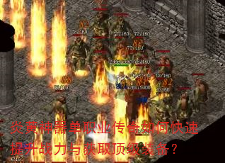 炎黄神器单职业传奇如何快速提升战力与获取顶级装备? 炎黄神器单职业传奇如何快速提升战力与获取顶级装备?