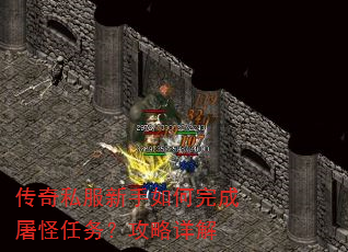 传奇私服新手如何完成屠怪任务?攻略详解 传奇私服新手如何完成屠怪任务?攻略详解