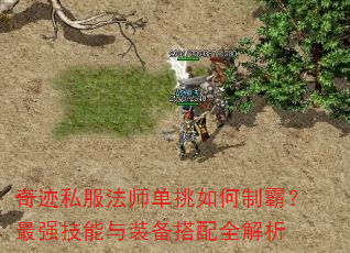 奇迹私服法师单挑如何制霸?最强技能与装备搭配全解析 奇迹私服法师单挑如何制霸?最强技能与装备搭配全解析