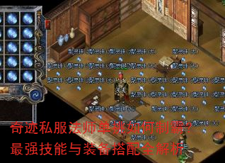 奇迹私服法师单挑如何制霸?最强技能与装备搭配全解析 奇迹私服法师单挑如何制霸?最强技能与装备搭配全解析
