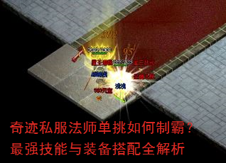奇迹私服法师单挑如何制霸?最强技能与装备搭配全解析 奇迹私服法师单挑如何制霸?最强技能与装备搭配全解析