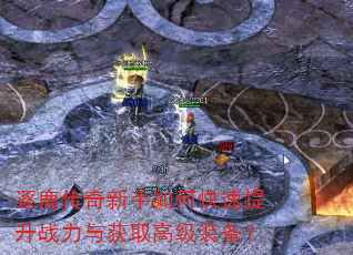 逐鹿传奇新手如何快速提升战力与获取高级装备? 逐鹿传奇新手如何快速提升战力与获取高级装备?