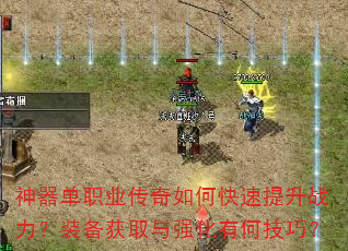 神器单职业传奇如何快速提升战力?装备获取与强化有何技巧? 神器单职业传奇如何快速提升战力?装备获取与强化有何技巧?