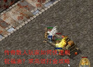 传奇散人玩家如何快速刷祝福油?求高效打金攻略 传奇散人玩家如何快速刷祝福油?求高效打金攻略