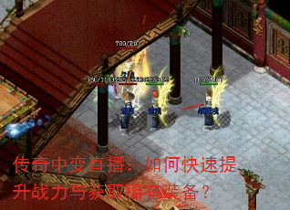 传奇中变直播:如何快速提升战力与获取稀有装备? 传奇中变直播:如何快速提升战力与获取稀有装备?