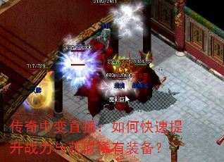 传奇中变直播:如何快速提升战力与获取稀有装备? 传奇中变直播:如何快速提升战力与获取稀有装备?