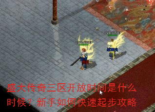 盛大传奇三区开放时间是什么时候?新手如何快速起步攻略 盛大传奇三区开放时间是什么时候?新手如何快速起步攻略