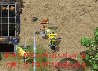 盛大传奇三区开放时间是什么时候?新手如何快速起步攻略 盛大传奇三区开放时间是什么时候?新手如何快速起步攻略
