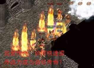 我爱传奇,如何快速提升战力成为游戏传奇? 我爱传奇,如何快速提升战力成为游戏传奇?