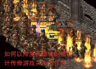如何以降魔英雄传剧情设计传奇游戏关卡与任务? 如何以降魔英雄传剧情设计传奇游戏关卡与任务?
