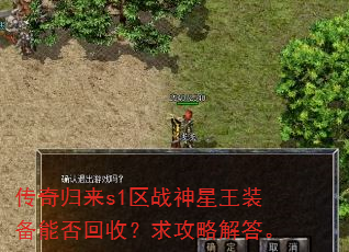 传奇归来s1区战神星王装备能否回收?求攻略解答。 传奇归来s1区战神星王装备能否回收?求攻略解答。