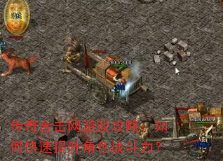 传奇合击网游戏攻略:如何快速提升角色战斗力? 传奇合击网游戏攻略:如何快速提升角色战斗力?