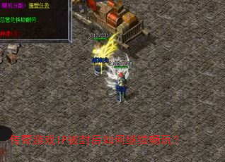 传奇游戏IP被封后如何继续畅玩? 传奇游戏IP被封后如何继续畅玩?