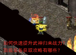 如何快速提升武神归来战力?顶级装备获取攻略有哪些? 如何快速提升武神归来战力?顶级装备获取攻略有哪些?