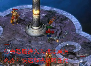 传奇私服进入游戏黑屏怎么办?快速解决攻略在此 传奇私服进入游戏黑屏怎么办?快速解决攻略在此