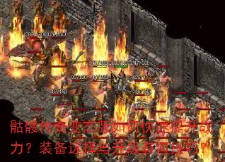 骷髅传奇变态版如何快速提升战力?装备选择与升级有何技巧? 骷髅传奇变态版如何快速提升战力?装备选择与升级有何技巧?
