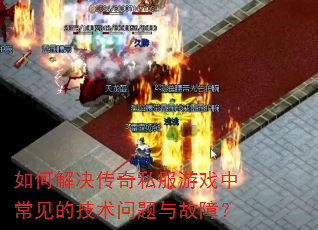 如何解决传奇私服游戏中常见的技术问题与故障? 如何解决传奇私服游戏中常见的技术问题与故障?