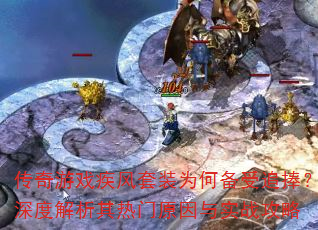 传奇游戏疾风套装为何备受追捧?深度解析其热门原因与实战攻略 传奇游戏疾风套装为何备受追捧?深度解析其热门原因与实战攻略