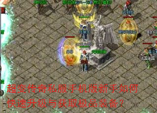 超变传奇私服手机版新手如何快速升级与获取极品装备? 超变传奇私服手机版新手如何快速升级与获取极品装备?