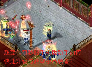超变传奇私服手机版新手如何快速升级与获取极品装备? 超变传奇私服手机版新手如何快速升级与获取极品装备?