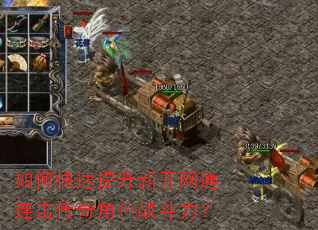 如何快速提升新开网通连击传奇角色战斗力? 如何快速提升新开网通连击传奇角色战斗力?