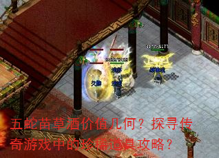 五蛇苗草酒价值几何?探寻传奇游戏中的珍稀道具攻略? 五蛇苗草酒价值几何?探寻传奇游戏中的珍稀道具攻略?