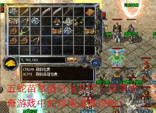 五蛇苗草酒价值几何?探寻传奇游戏中的珍稀道具攻略? 五蛇苗草酒价值几何?探寻传奇游戏中的珍稀道具攻略?