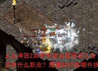 上古神器2如何快速获取顶级装备?新手开局应该选什么职业?隐藏BOSS有哪些挑战技巧? 上古神器2如何快速获取顶级装备?新手开局应该选什么职业?隐藏BOSS有哪些挑战技巧?