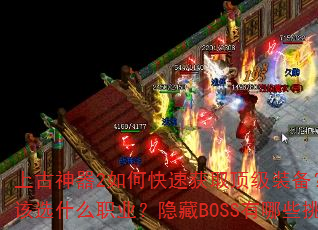 上古神器2如何快速获取顶级装备?新手开局应该选什么职业?隐藏BOSS有哪些挑战技巧? 上古神器2如何快速获取顶级装备?新手开局应该选什么职业?隐藏BOSS有哪些挑战技巧?